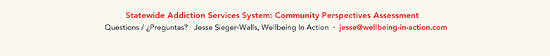 Statewide Addiction Services System: Community Perspectives Assessment - Questions / ¿Preguntas? Jesse Sieger-Walls, Wellbeing In Action · jesse@wellbeing-in-action.com